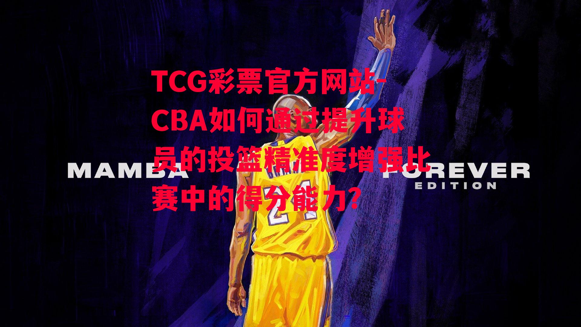 TCG彩票官方网站-CBA如何通过提升球员的投篮精准度增强比赛中的得分能力？